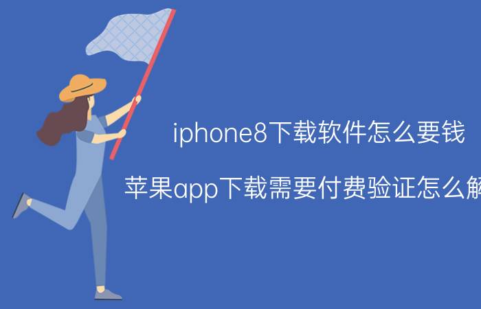 iphone8下载软件怎么要钱 苹果app下载需要付费验证怎么解决？